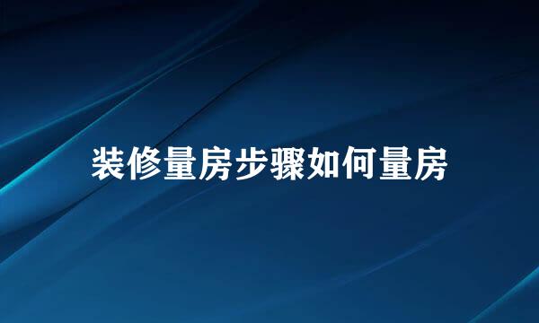 装修量房步骤如何量房