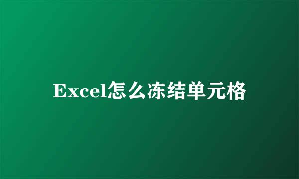Excel怎么冻结单元格