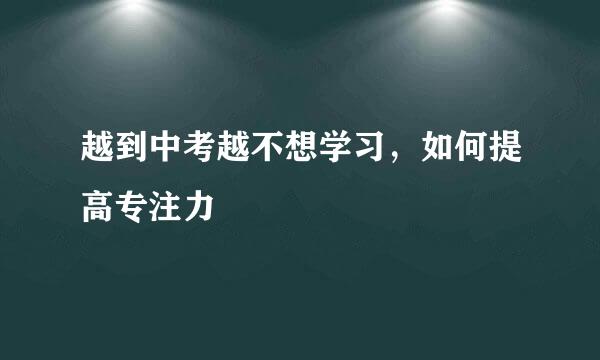 越到中考越不想学习，如何提高专注力