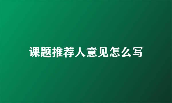 课题推荐人意见怎么写