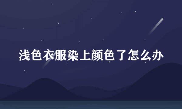 浅色衣服染上颜色了怎么办