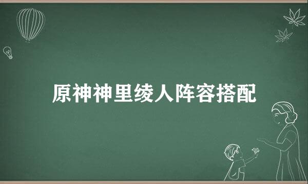 原神神里绫人阵容搭配