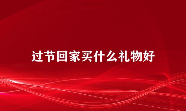过节回家买什么礼物好