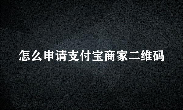 怎么申请支付宝商家二维码