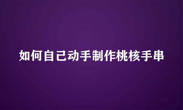 如何自己动手制作桃核手串