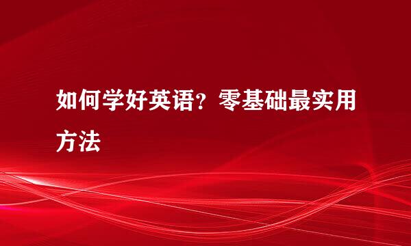 如何学好英语？零基础最实用方法