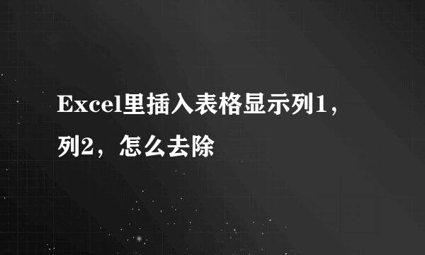 Excel里插入表格显示列1，列2，怎么去除