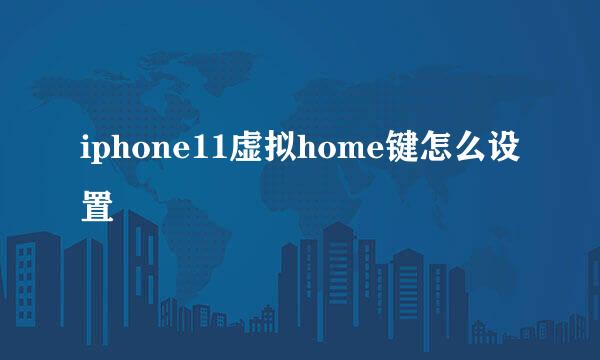 iphone11虚拟home键怎么设置