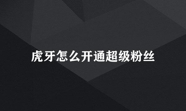 虎牙怎么开通超级粉丝