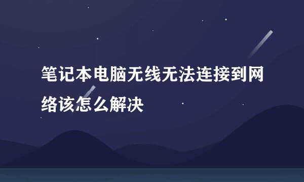 笔记本电脑无线无法连接到网络该怎么解决
