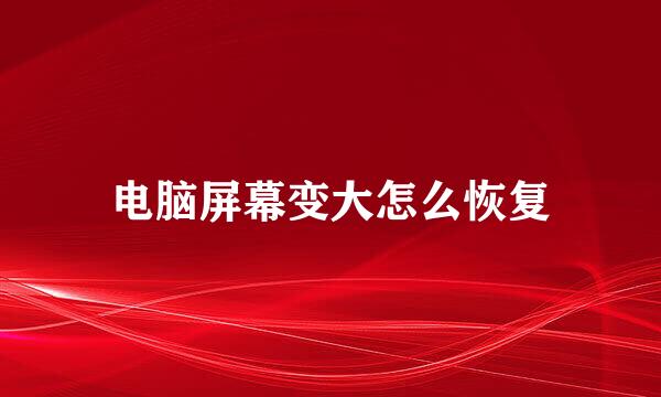 电脑屏幕变大怎么恢复
