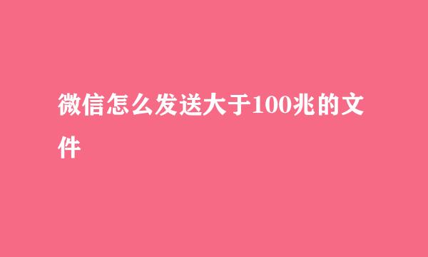 微信怎么发送大于100兆的文件