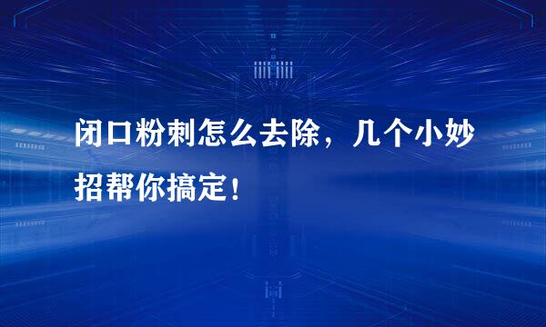 闭口粉刺怎么去除，几个小妙招帮你搞定！