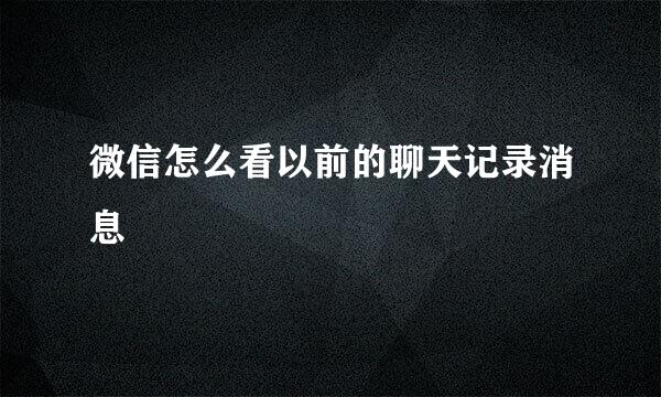 微信怎么看以前的聊天记录消息