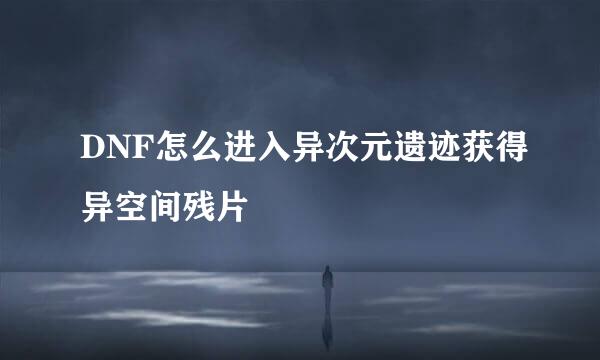 DNF怎么进入异次元遗迹获得异空间残片