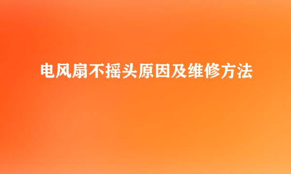 电风扇不摇头原因及维修方法