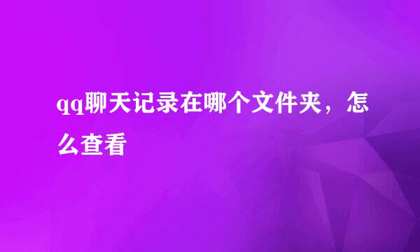 qq聊天记录在哪个文件夹，怎么查看