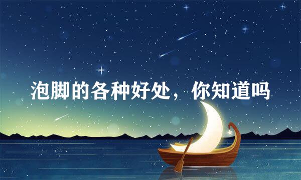 泡脚的各种好处，你知道吗
