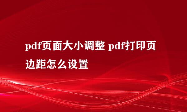 pdf页面大小调整 pdf打印页边距怎么设置