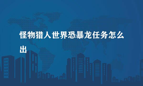 怪物猎人世界恐暴龙任务怎么出