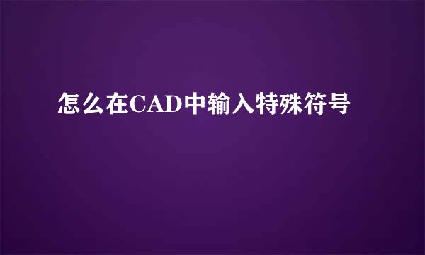 怎么在CAD中输入特殊符号