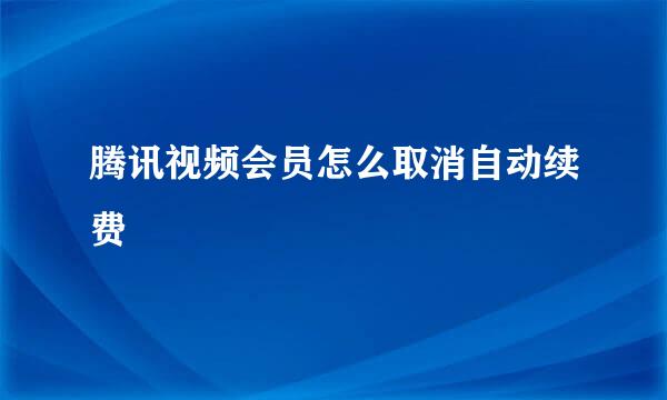腾讯视频会员怎么取消自动续费