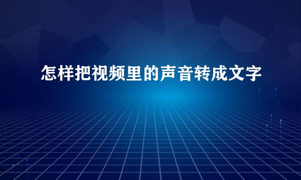 怎样把视频里的声音转成文字