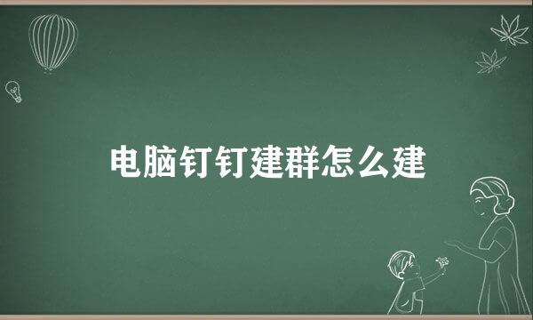 电脑钉钉建群怎么建