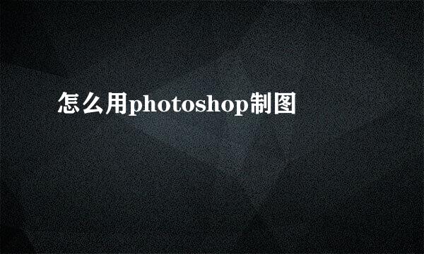 怎么用photoshop制图