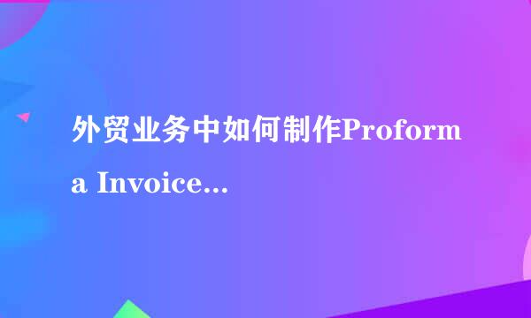 外贸业务中如何制作Proforma Invoice（PI）