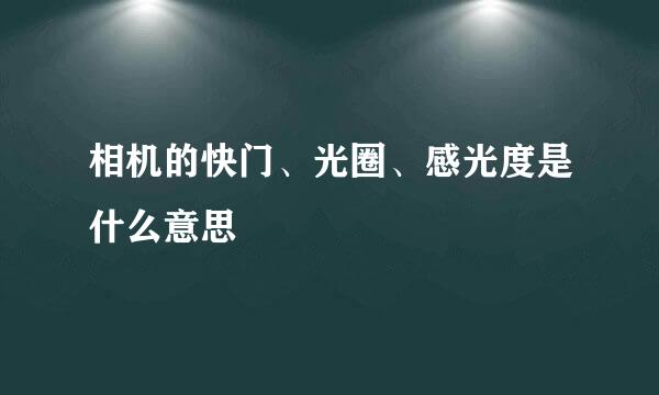 相机的快门、光圈、感光度是什么意思