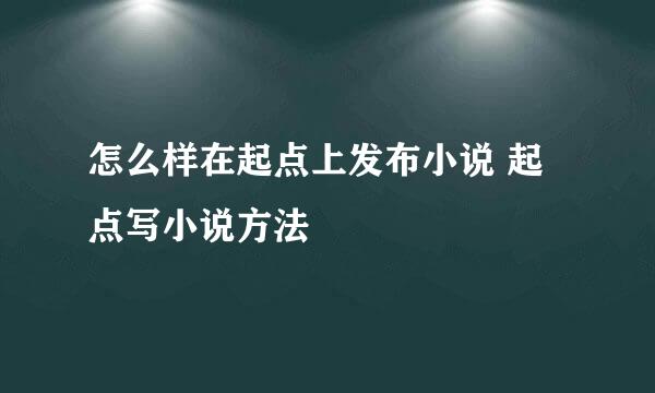 怎么样在起点上发布小说 起点写小说方法