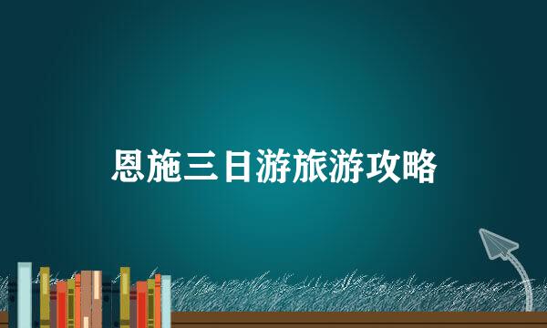 恩施三日游旅游攻略