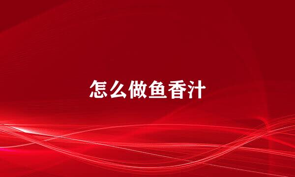 怎么做鱼香汁
