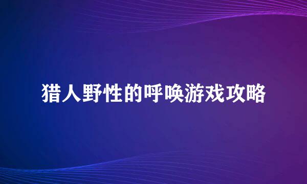 猎人野性的呼唤游戏攻略