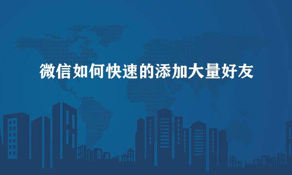 微信如何快速的添加大量好友