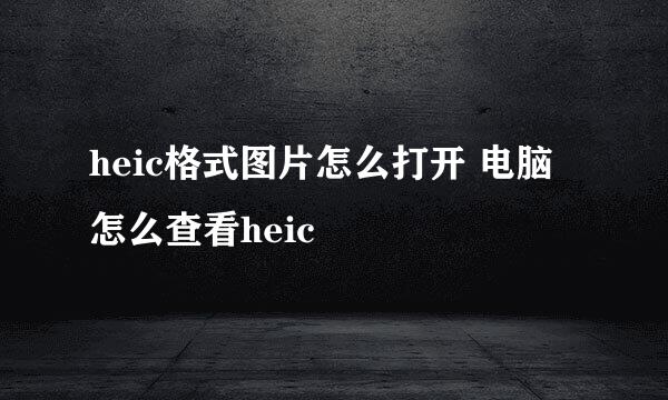 heic格式图片怎么打开 电脑怎么查看heic