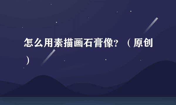 怎么用素描画石膏像？（原创）