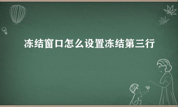 冻结窗口怎么设置冻结第三行