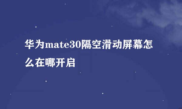 华为mate30隔空滑动屏幕怎么在哪开启