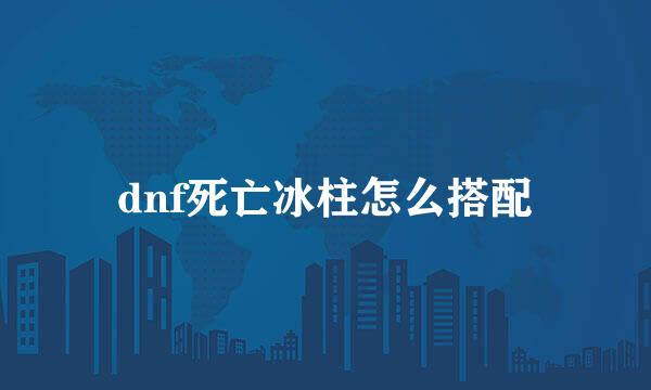 dnf死亡冰柱怎么搭配
