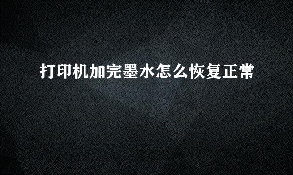 打印机加完墨水怎么恢复正常