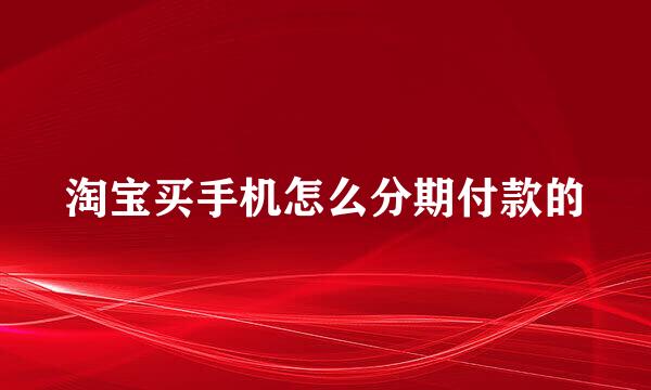淘宝买手机怎么分期付款的
