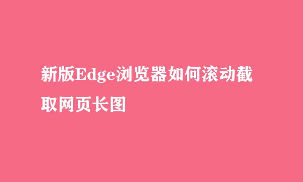 新版Edge浏览器如何滚动截取网页长图