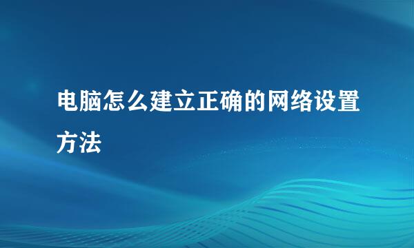 电脑怎么建立正确的网络设置方法