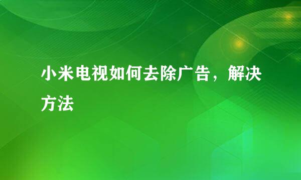 小米电视如何去除广告，解决方法