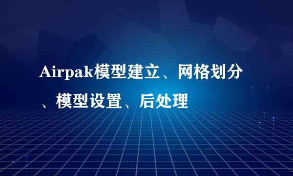 Airpak模型建立、网格划分、模型设置、后处理