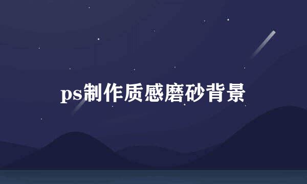 ps制作质感磨砂背景