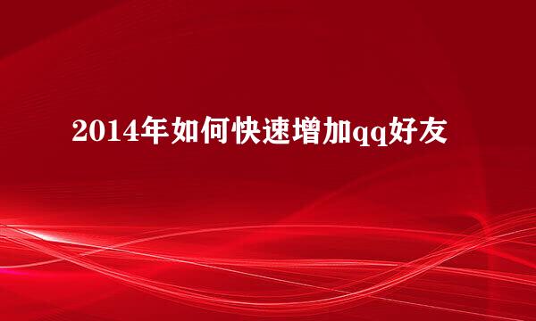 2014年如何快速增加qq好友