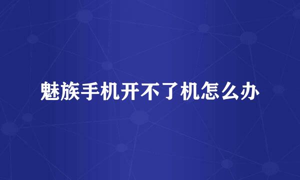 魅族手机开不了机怎么办
